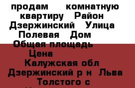 продам 4-x комнатную квартиру › Район ­ Дзержинский › Улица ­ Полевая › Дом ­ 7 › Общая площадь ­ 60 › Цена ­ 2 100 000 - Калужская обл., Дзержинский р-н, Льва Толстого с. Недвижимость » Квартиры продажа   